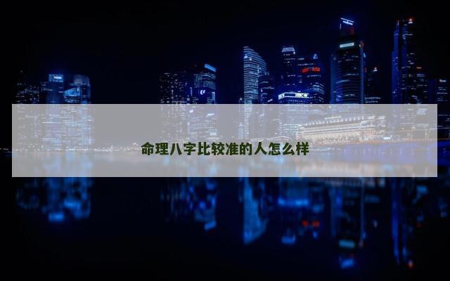 命理八字比较准的人怎么样
