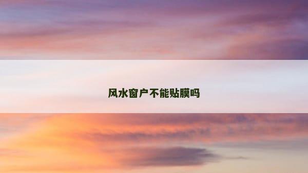 风水窗户不能贴膜吗