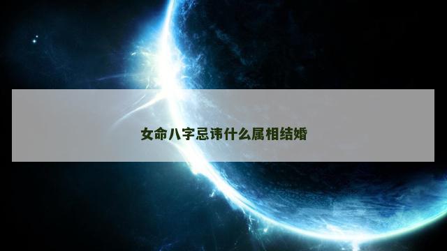女命八字忌讳什么属相结婚