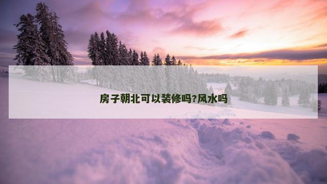 房子朝北可以装修吗?风水吗
