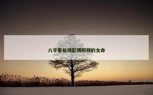 八字看能得配偶照顾的女命