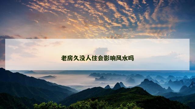 老房久没人住会影响风水吗
