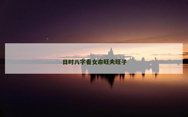 日时八字看女命旺夫旺子