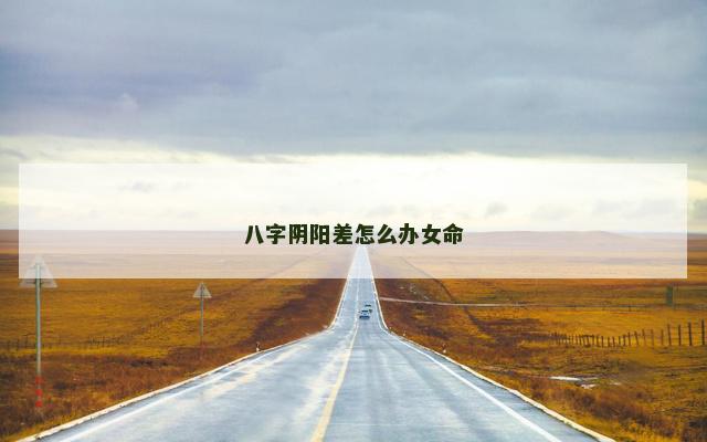 八字阴阳差怎么办女命