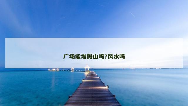 广场能堆假山吗?风水吗