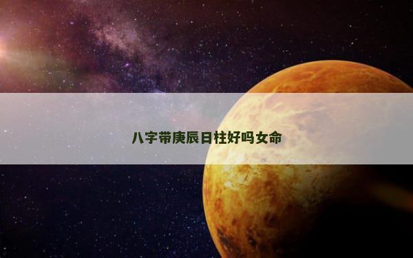 八字带庚辰日柱好吗女命