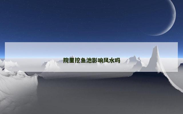 院里挖鱼池影响风水吗