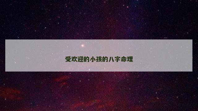 受欢迎的小孩的八字命理