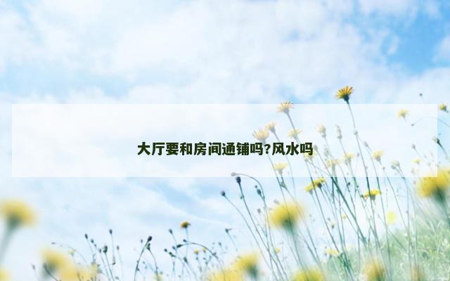 大厅要和房间通铺吗?风水吗