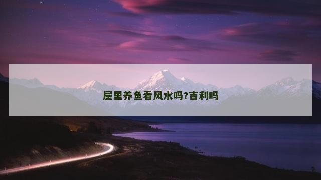 屋里养鱼看风水吗?吉利吗