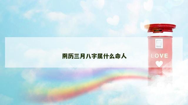 阴历三月八字属什么命人