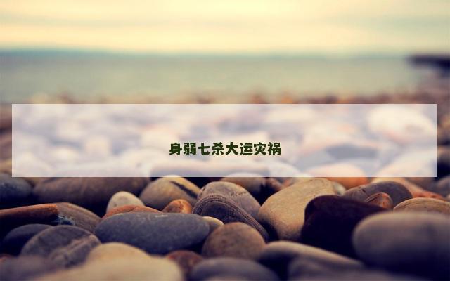 身弱七杀大运灾祸