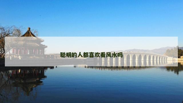 聪明的人都喜欢看风水吗