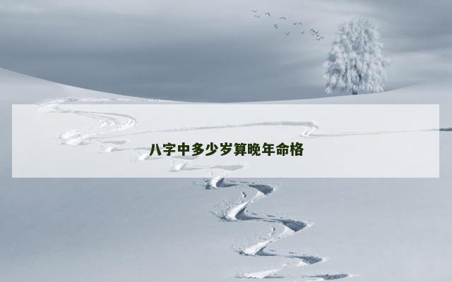八字中多少岁算晚年命格