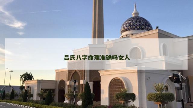 吕氏八字命理准确吗女人