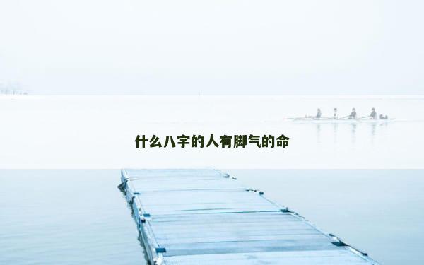 什么八字的人有脚气的命