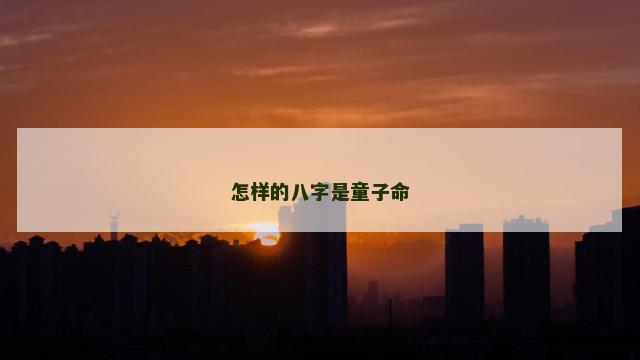 怎样的八字是童子命