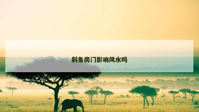 斜角房门影响风水吗