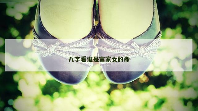 八字看谁是富家女的命