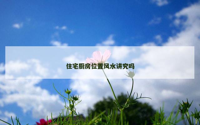 住宅厨房位置风水讲究吗