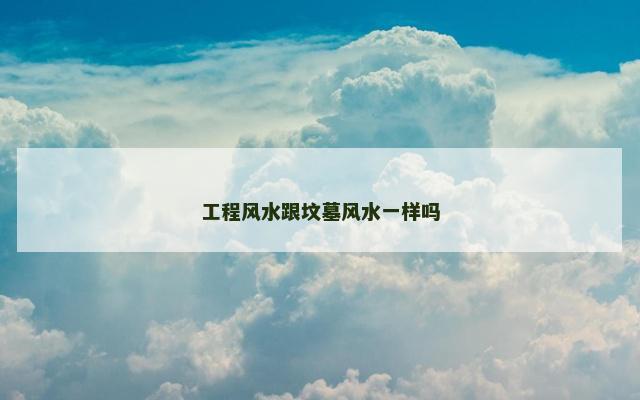 工程风水跟坟墓风水一样吗