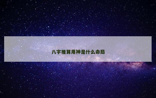 八字推算用神是什么命局