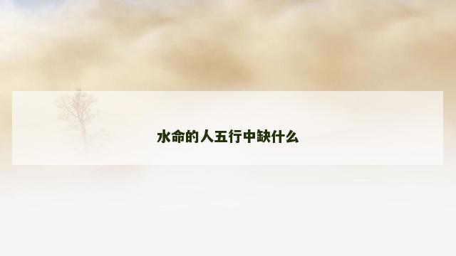 水命的人五行中缺什么