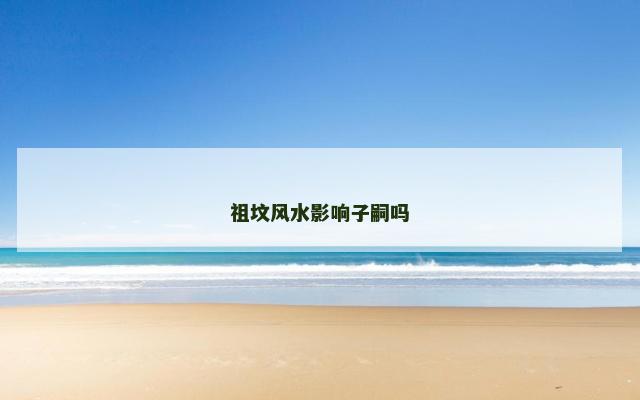 祖坟风水影响子嗣吗