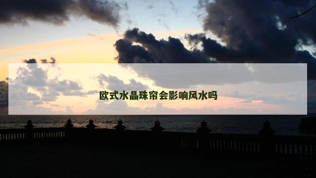 欧式水晶珠帘会影响风水吗