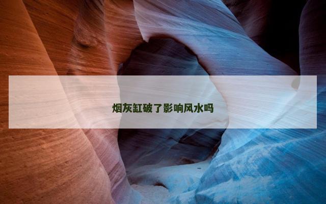 烟灰缸破了影响风水吗