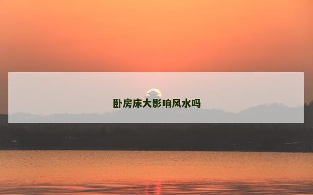 卧房床大影响风水吗