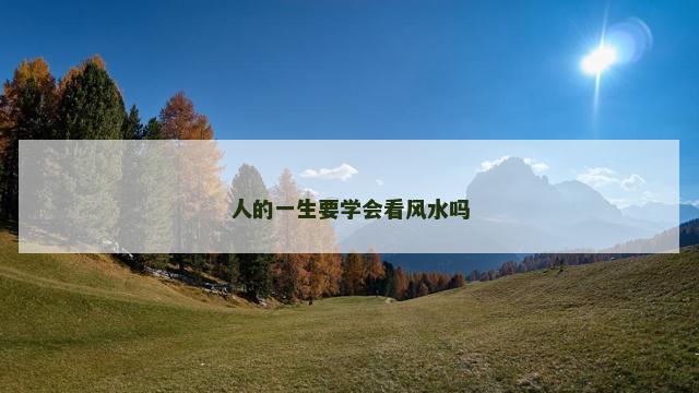 人的一生要学会看风水吗