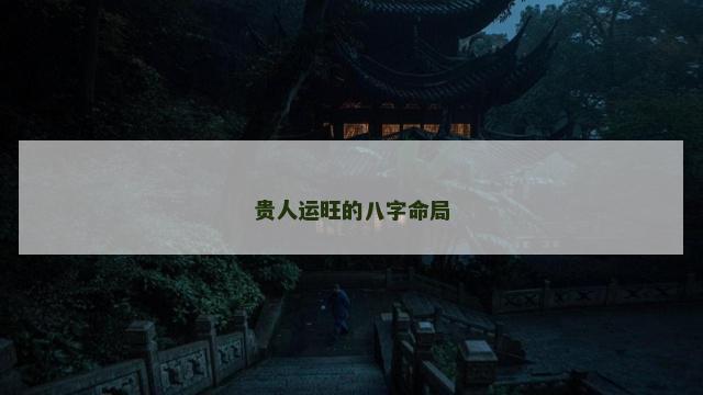 贵人运旺的八字命局