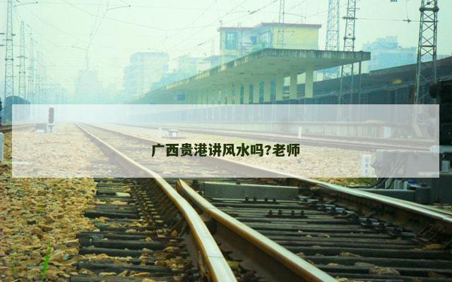 广西贵港讲风水吗?老师