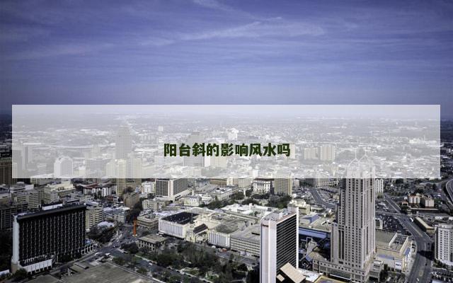 阳台斜的影响风水吗