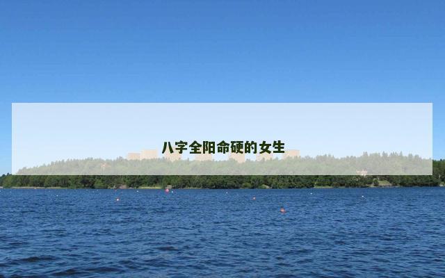 八字全阳命硬的女生