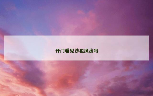 开门看见沙犯风水吗