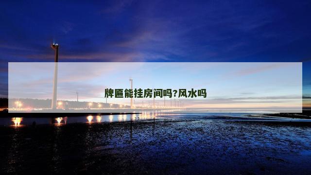 牌匾能挂房间吗?风水吗