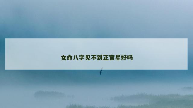 女命八字见不到正官星好吗