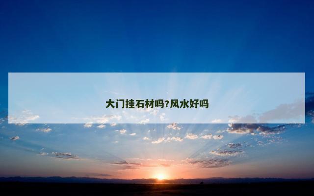 大门挂石材吗?风水好吗