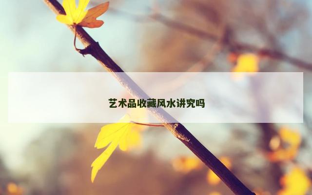 艺术品收藏风水讲究吗