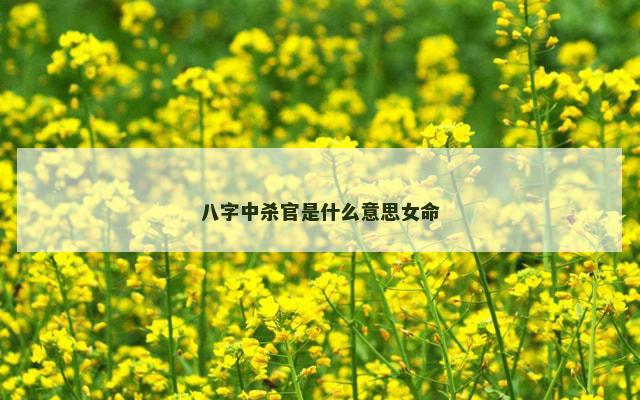 八字中杀官是什么意思女命