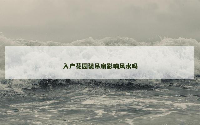 入户花园装吊扇影响风水吗