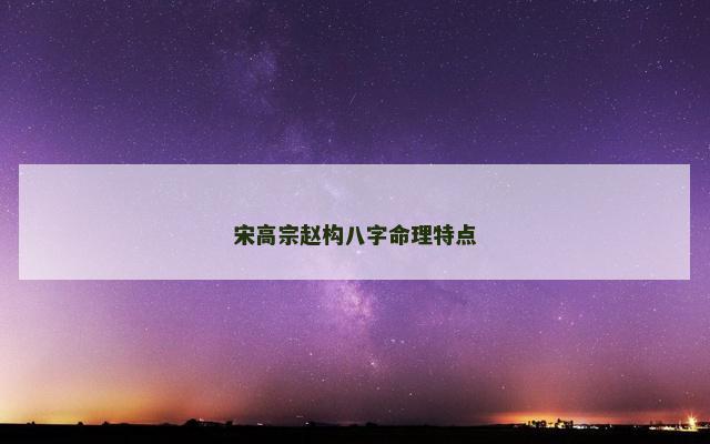 宋高宗赵构八字命理特点