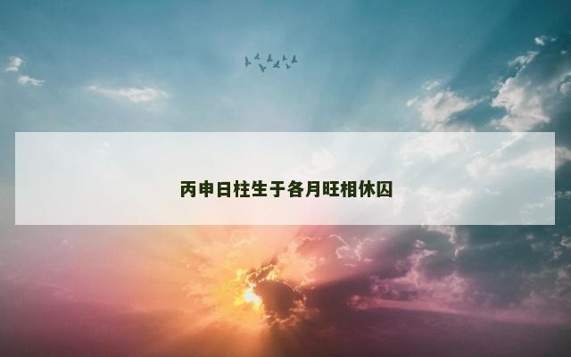 丙申日柱生于各月旺相休囚