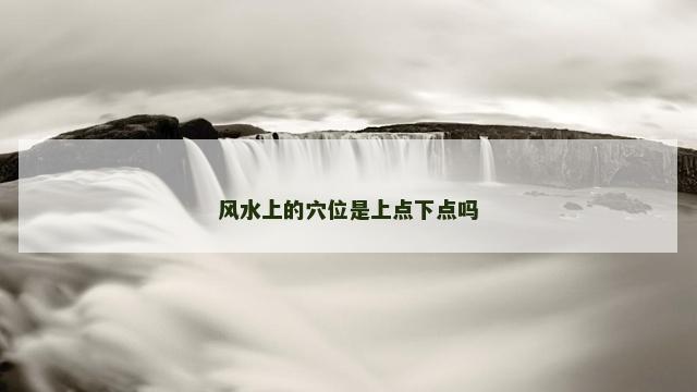 风水上的穴位是上点下点吗