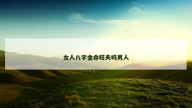 女人八字金命旺夫吗男人