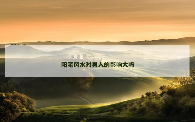 阳宅风水对男人的影响大吗