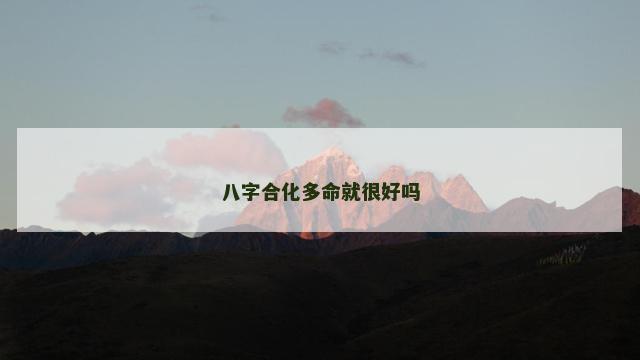 八字合化多命就很好吗