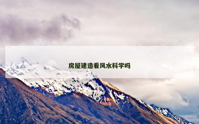 房屋建造看风水科学吗